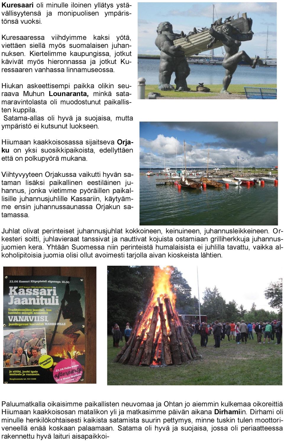 Hiukan askeettisempi paikka olikin seuraava Muhun Lounaranta, minkä satamaravintolasta oli muodostunut paikallisten kuppila. Satama-allas oli hyvä ja suojaisa, mutta ympäristö ei kutsunut luokseen.