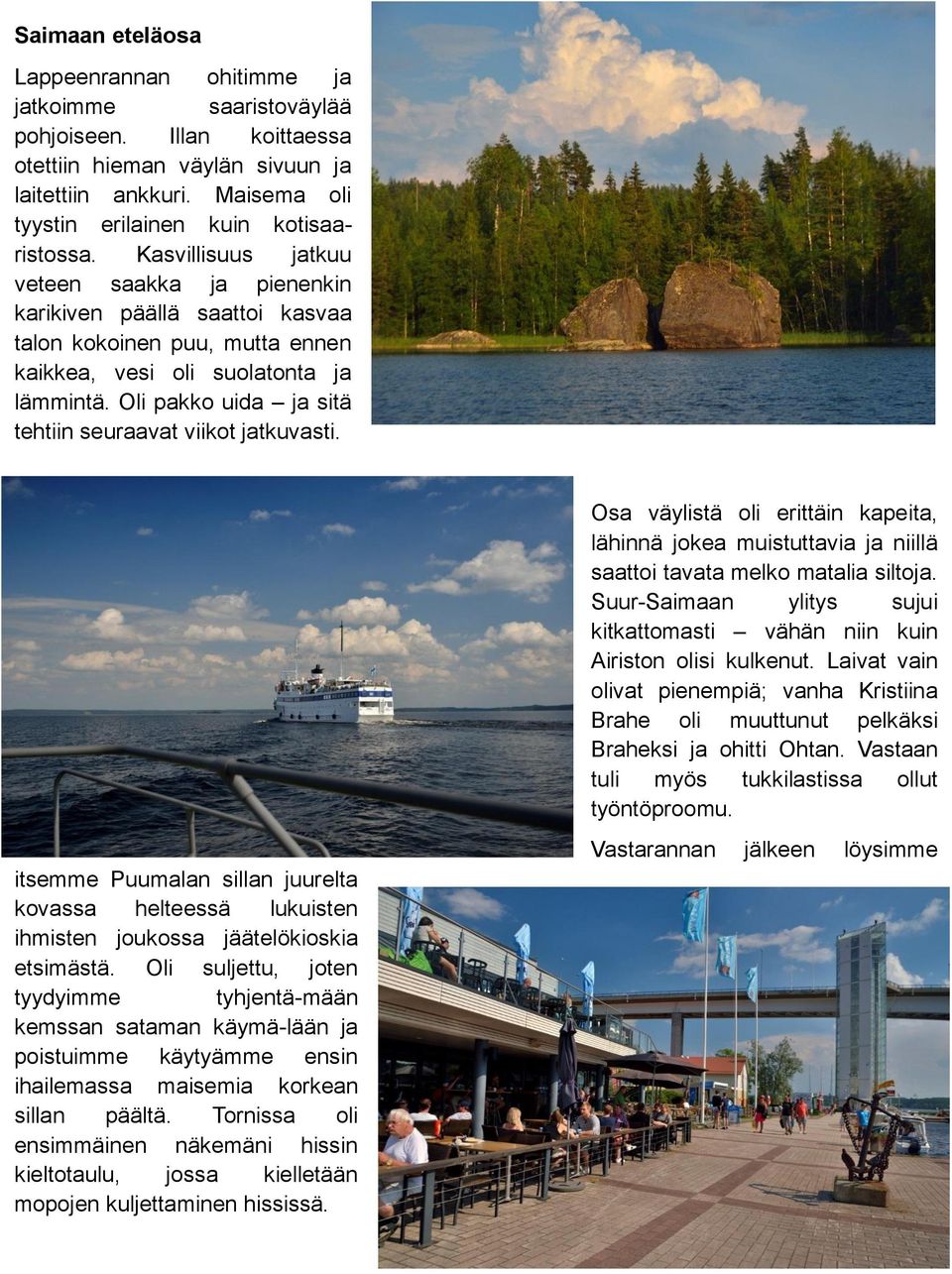 Kasvillisuus jatkuu veteen saakka ja pienenkin karikiven päällä saattoi kasvaa talon kokoinen puu, mutta ennen kaikkea, vesi oli suolatonta ja lämmintä.