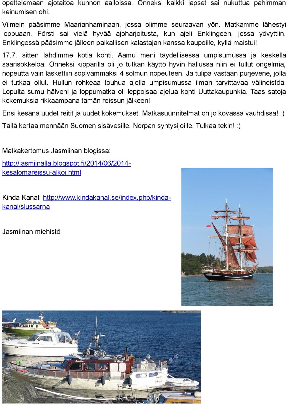 Aamu meni täydellisessä umpisumussa ja keskellä saarisokkeloa. Onneksi kipparilla oli jo tutkan käyttö hyvin hallussa niin ei tullut ongelmia, nopeutta vain laskettiin sopivammaksi 4 solmun nopeuteen.