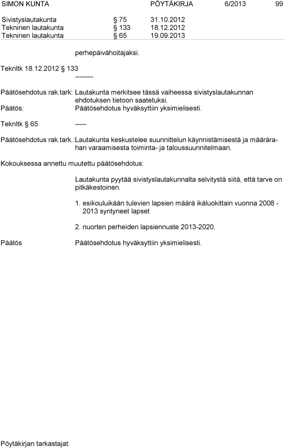 Kokouksessa annettu muutettu päätösehdotus: Lautakunta pyytää sivistyslautakunnalta selvitystä siitä, että tarve on pitkäkestoinen. 1.