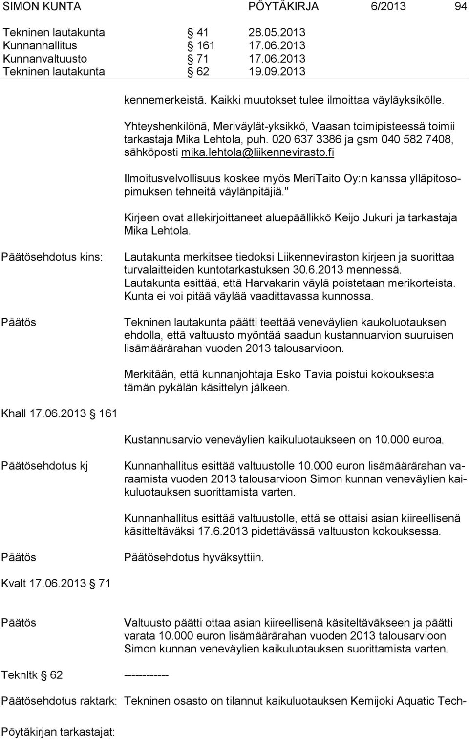 020 637 3386 ja gsm 040 582 7408, säh kö pos ti mika.lehtola@liikennevirasto.fi Ilmoitusvelvollisuus koskee myös MeriTaito Oy:n kanssa yl lä pi to sopi muk sen tehneitä väylänpitäjiä.