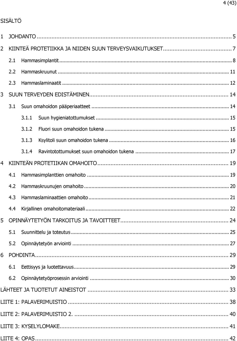 .. 17 4 KIINTEÄN PROTETIIKAN OMAHOITO... 19 4.1 Hammasimplanttien omahoito... 19 4.2 Hammaskruunujen omahoito... 20 4.3 Hammaslaminaattien omahoito... 21 4.4 Kirjallinen omahoitomateriaali.