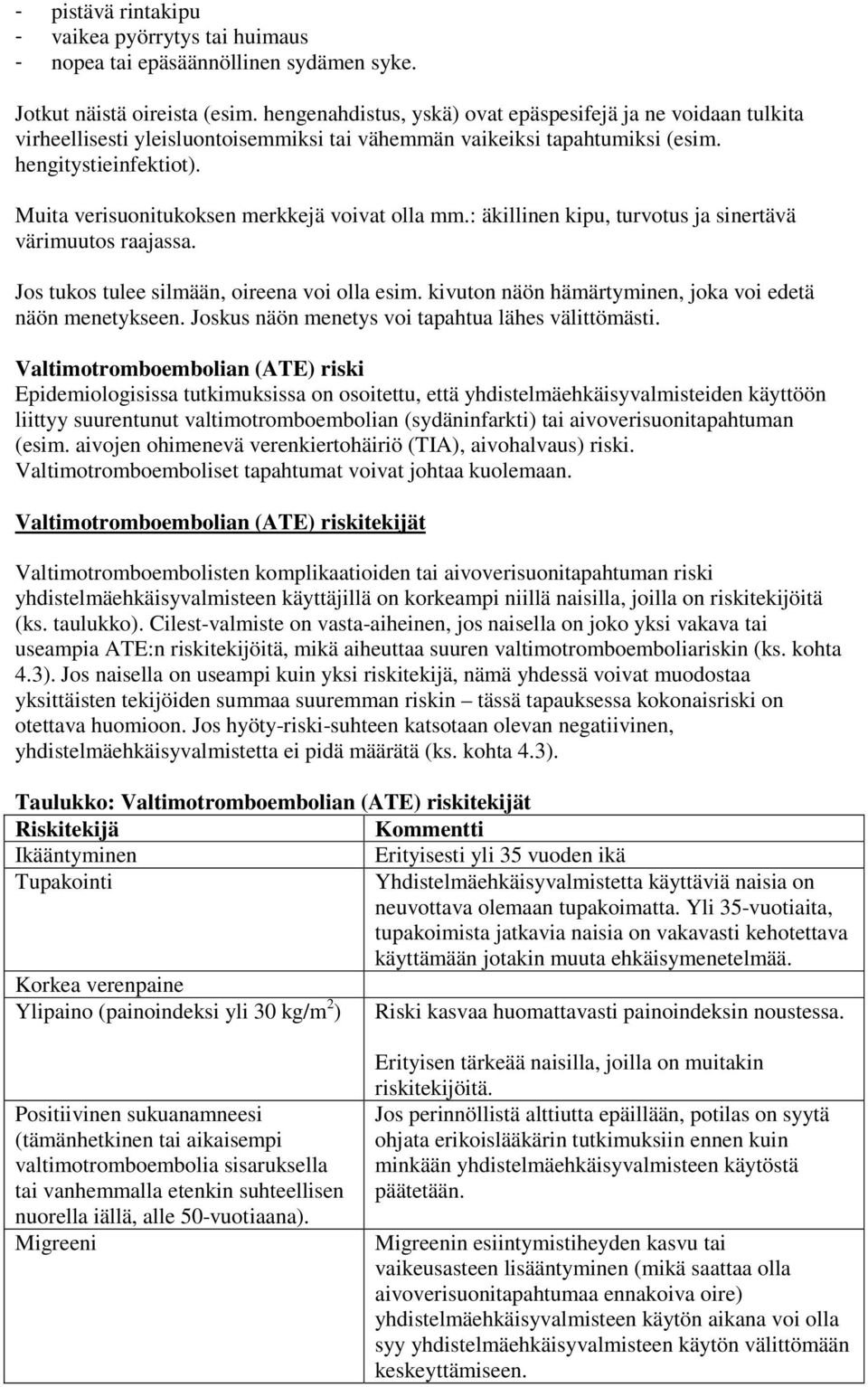 Muita verisuonitukoksen merkkejä voivat olla mm.: äkillinen kipu, turvotus ja sinertävä värimuutos raajassa. Jos tukos tulee silmään, oireena voi olla esim.