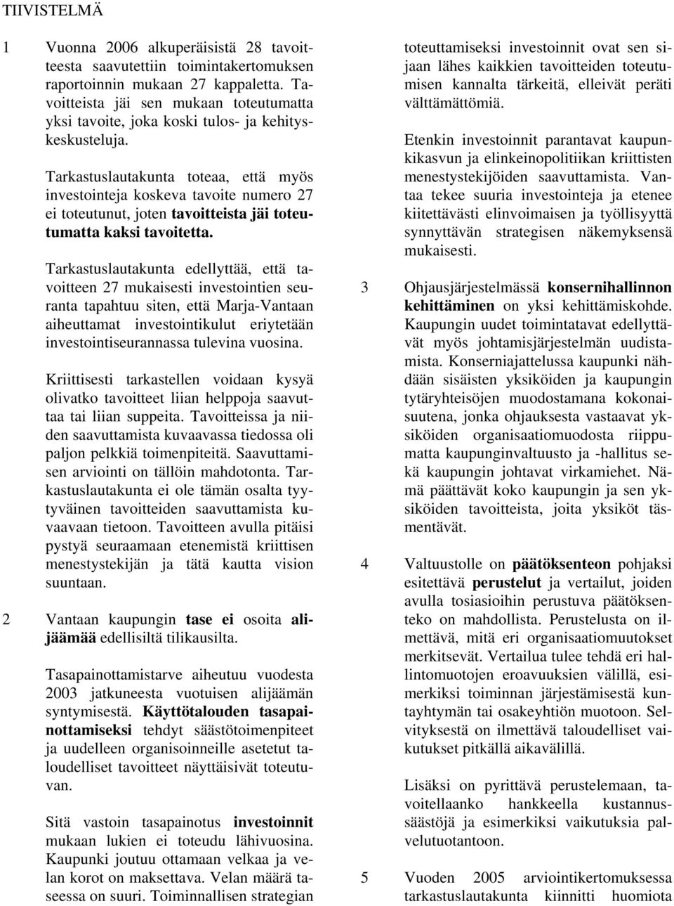 Tarkastuslautakunta toteaa, että myös investointeja koskeva tavoite numero 27 ei toteutunut, joten tavoitteista jäi toteutumatta kaksi tavoitetta.