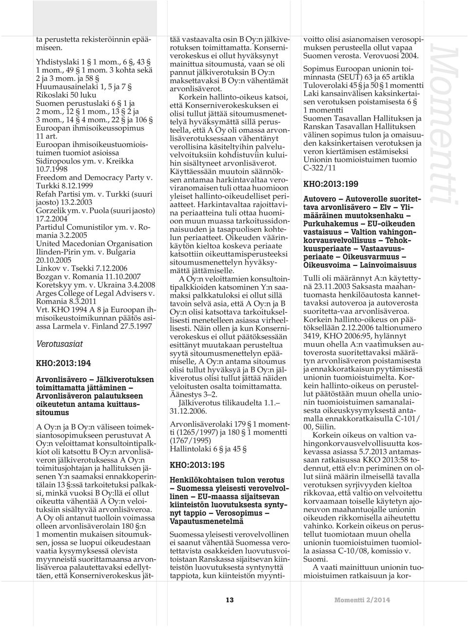 1998 Freedom and Democracy Party v. Turkki 8.12.1999 Refah Partisi ym. v. Turkki (suuri jaosto) 13.2.2003 Gorzelik ym. v. Puola (suuri jaosto) 17.2.2004 Partidul Comunistilor ym. v. Romania 3.2.2005 United Macedonian Organisation Ilinden-Pirin ym.