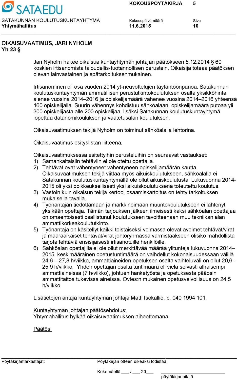 Satakunnan koulutuskuntayhtymän ammatillisen perustutkintokoulutuksen osalta yksikköhinta alenee vuosina 2014 2016 ja opiskelijamäärä vähenee vuosina 2014 2016 yhteensä 160 opiskelijalla.