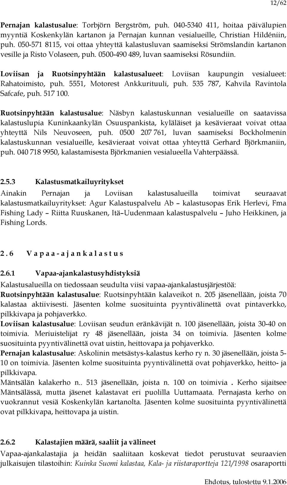 Loviisan ja Ruotsinpyhtään kalastusalueet: Loviisan kaupungin vesialueet: Rahatoimisto, puh. 5551, Motorest Ankkurituuli, puh. 535 787, Kahvila Ravintola Safcafe, puh. 517 100.