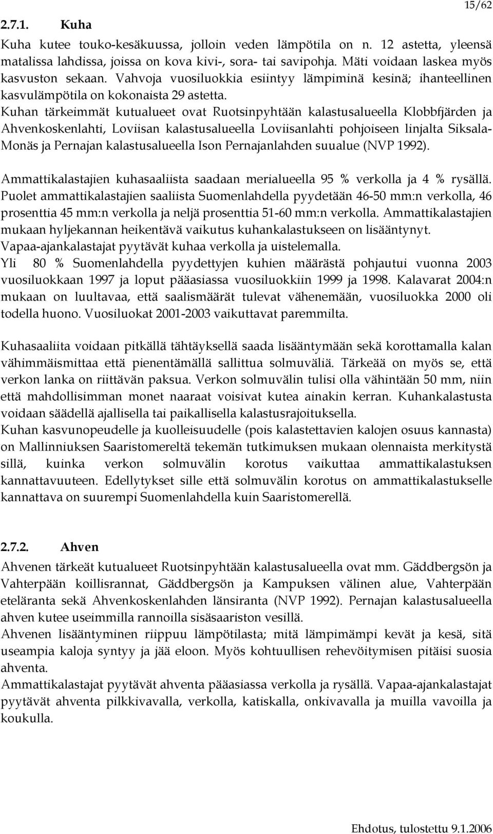 Kuhan tärkeimmät kutualueet ovat Ruotsinpyhtään kalastusalueella Klobbfjärden ja Ahvenkoskenlahti, Loviisan kalastusalueella Loviisanlahti pohjoiseen linjalta Siksala- Monäs ja Pernajan