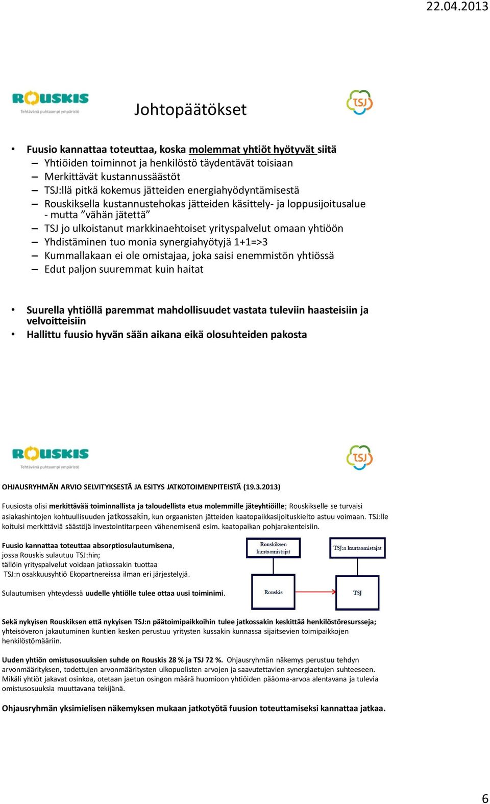 monia synergiahyötyjä 1+1=>3 Kummallakaan ei ole omistajaa, joka saisi enemmistön yhtiössä Edut paljon suuremmat kuin haitat Suurella yhtiöllä paremmat mahdollisuudet vastata tuleviin haasteisiin ja