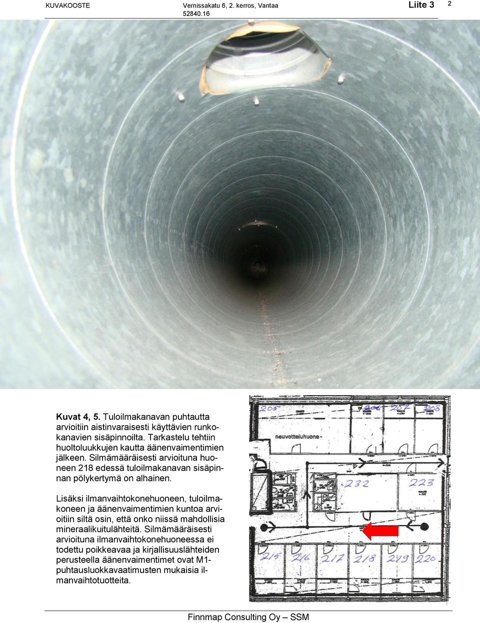 Lisäksi ilmanvaihtokonehuoneen, tuloilmakoneen ja äänenvaimentimien kuntoa arvioitiin siltä osin, että onko niissä mahdollisia mineraalikuitulähteitä.