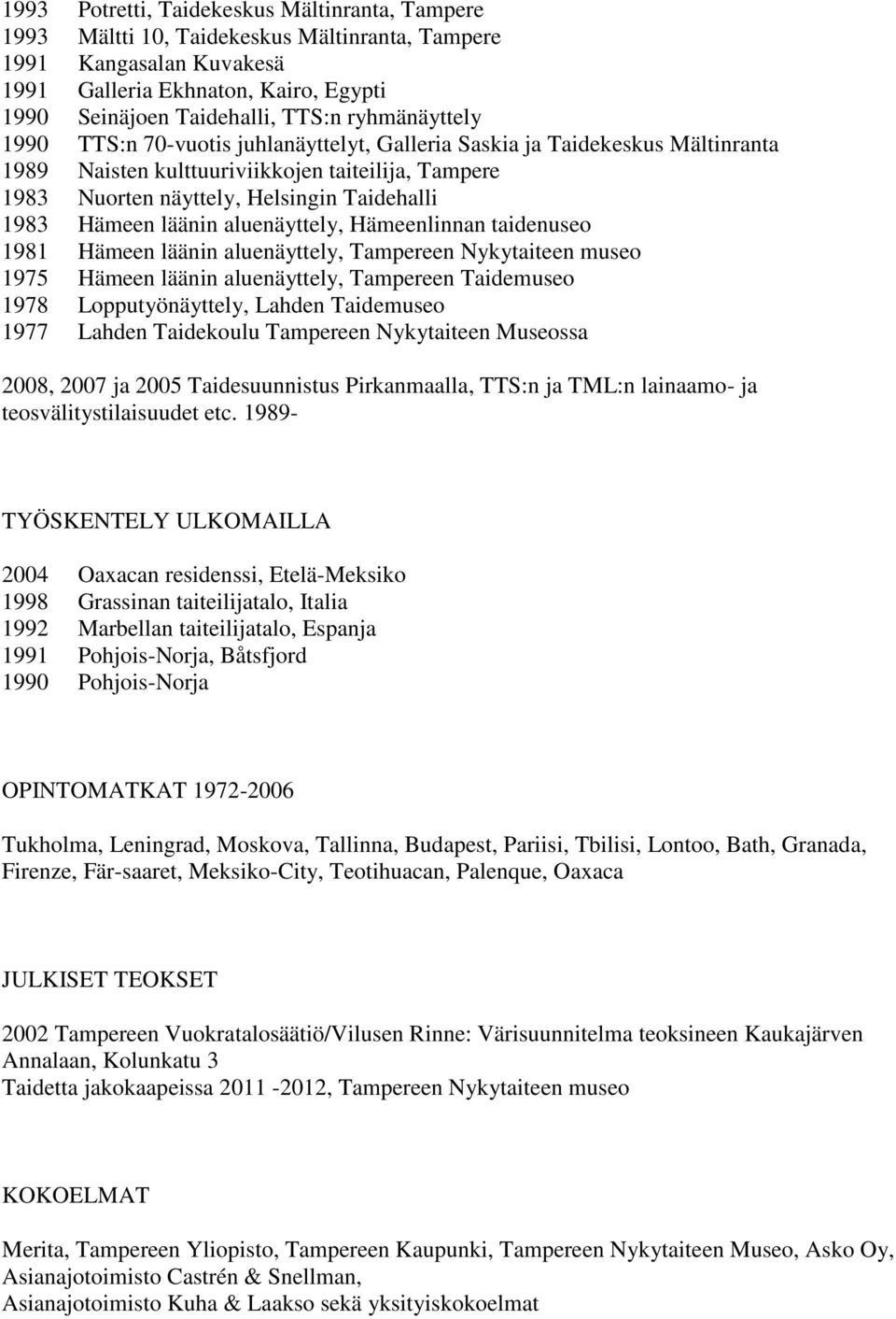 Hämeen läänin aluenäyttely, Hämeenlinnan taidenuseo 1981 Hämeen läänin aluenäyttely, Tampereen Nykytaiteen museo 1975 Hämeen läänin aluenäyttely, Tampereen Taidemuseo 1978 Lopputyönäyttely, Lahden