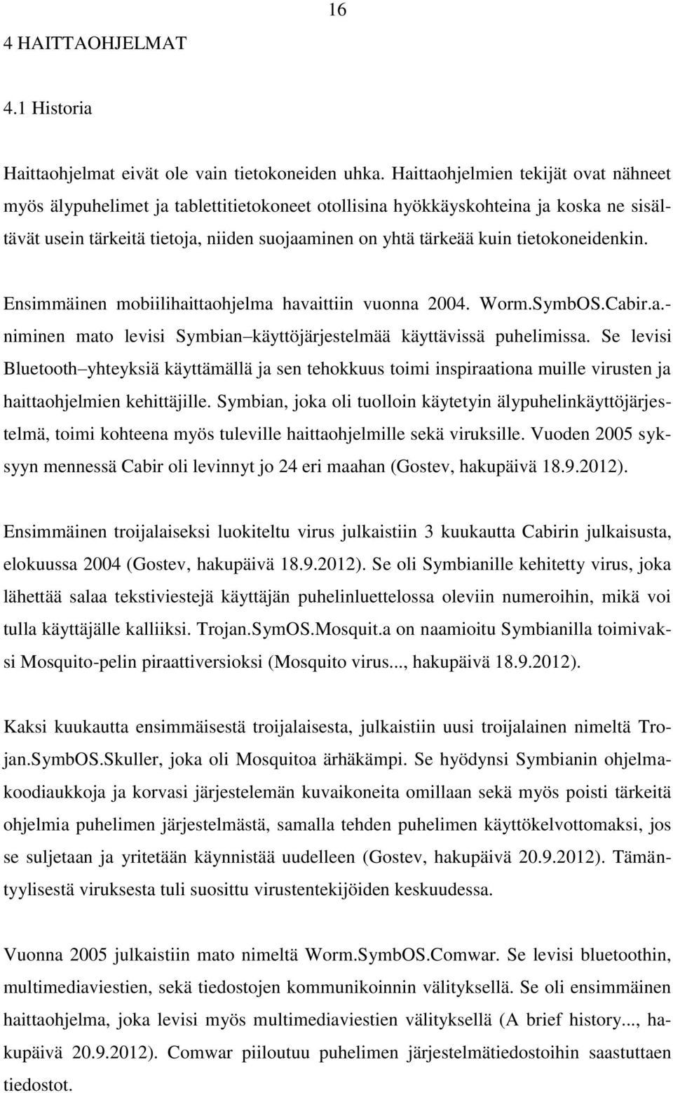 tietokoneidenkin. Ensimmäinen mobiilihaittaohjelma havaittiin vuonna 2004. Worm.SymbOS.Cabir.a.- niminen mato levisi Symbian käyttöjärjestelmää käyttävissä puhelimissa.