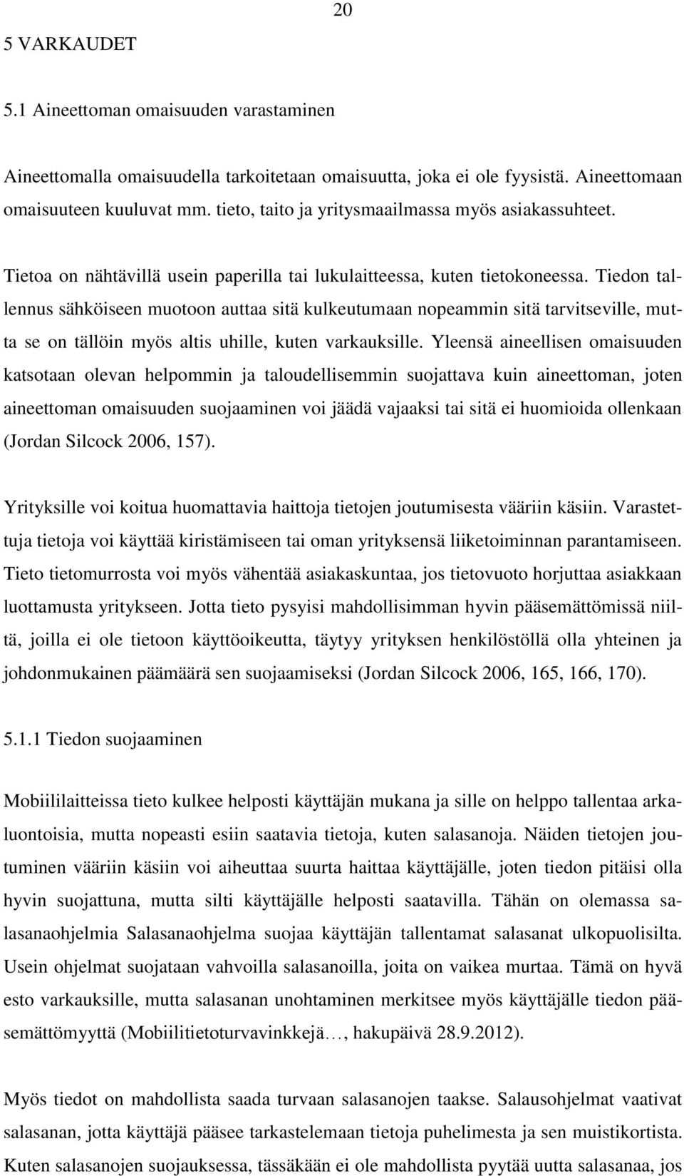 Tiedon tallennus sähköiseen muotoon auttaa sitä kulkeutumaan nopeammin sitä tarvitseville, mutta se on tällöin myös altis uhille, kuten varkauksille.