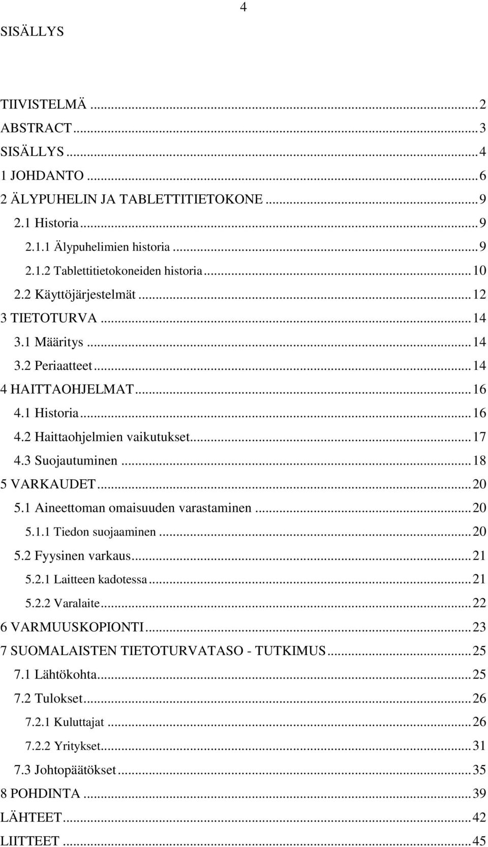 .. 18 5 VARKAUDET... 20 5.1 Aineettoman omaisuuden varastaminen... 20 5.1.1 Tiedon suojaaminen... 20 5.2 Fyysinen varkaus... 21 5.2.1 Laitteen kadotessa... 21 5.2.2 Varalaite... 22 6 VARMUUSKOPIONTI.