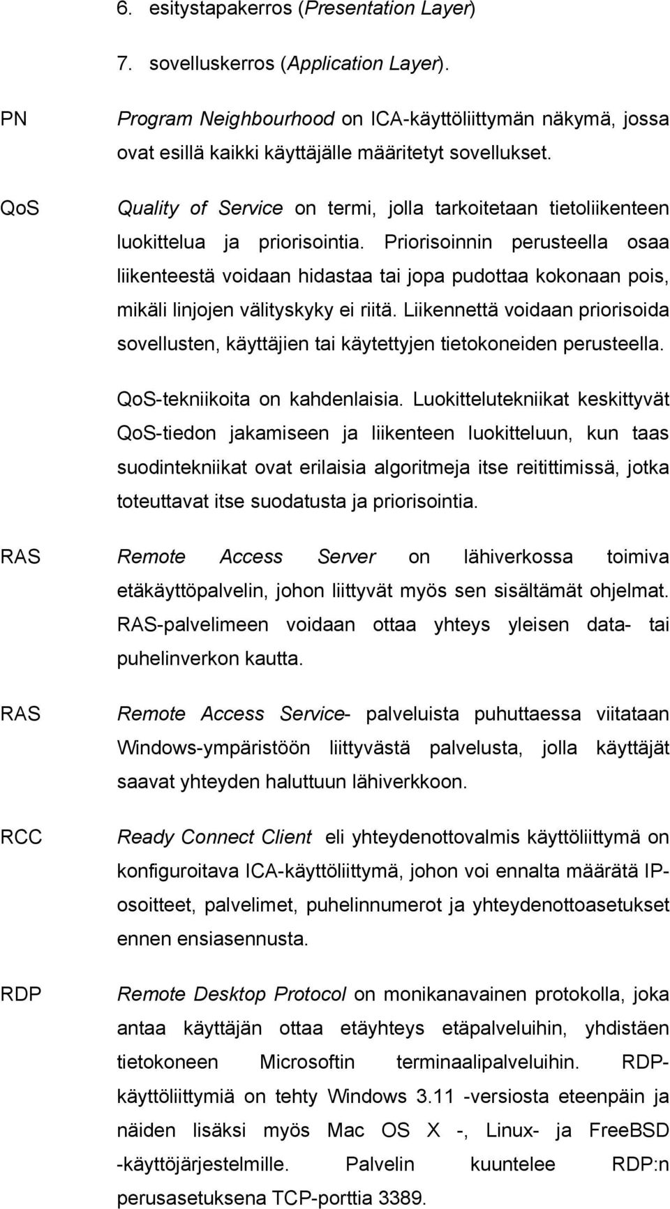 Priorisoinnin perusteella osaa liikenteestä voidaan hidastaa tai jopa pudottaa kokonaan pois, mikäli linjojen välityskyky ei riitä.