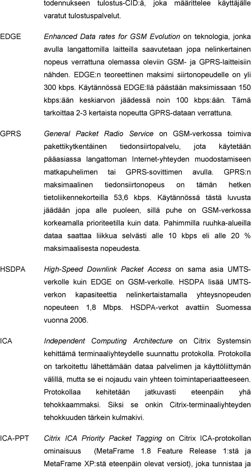 GPRS-laitteisiin nähden. EDGE:n teoreettinen maksimi siirtonopeudelle on yli 300 kbps. Käytännössä EDGE:llä päästään maksimissaan 150 kbps:ään keskiarvon jäädessä noin 100 kbps:ään.