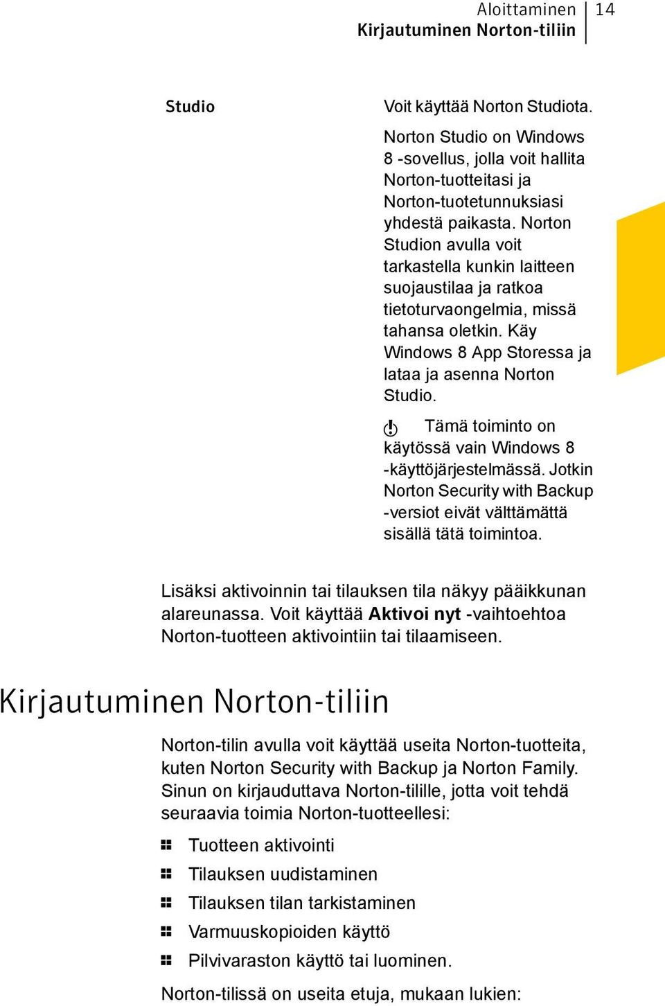 Norton Studion avulla voit tarkastella kunkin laitteen suojaustilaa ja ratkoa tietoturvaongelmia, missä tahansa oletkin. Käy Windows 8 App Storessa ja lataa ja asenna Norton Studio.