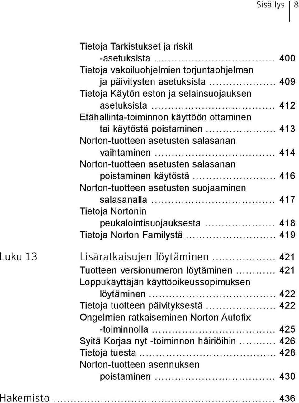 .. 416 Norton-tuotteen asetusten suojaaminen salasanalla... 417 Tietoja Nortonin peukalointisuojauksesta... 418 Tietoja Norton Familystä... 419 Luku 13 Lisäratkaisujen löytäminen.