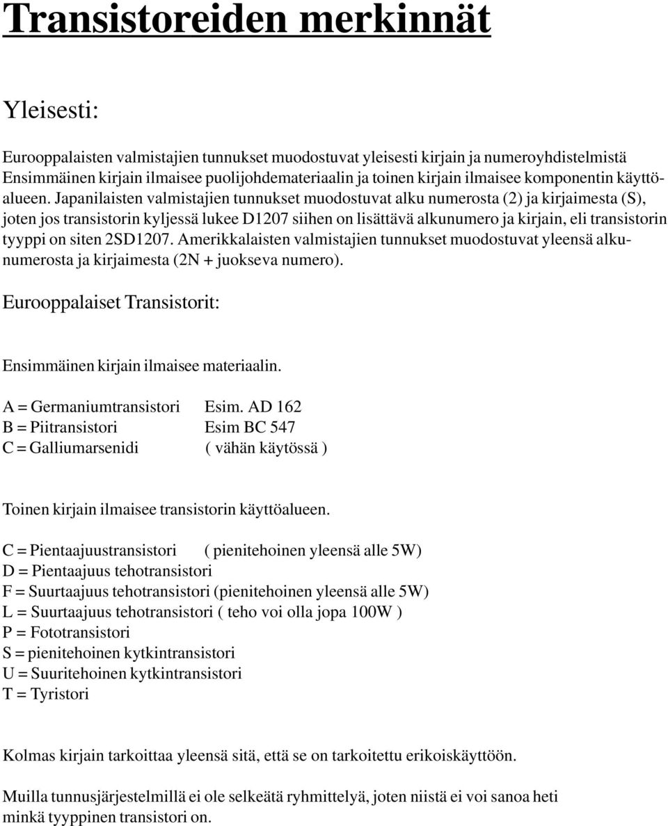 Japanilaisten valmistajien tunnukset muodostuvat alku numerosta (2) ja kirjaimesta (S), joten jos transistorin kyljessä lukee D1207 siihen on lisättävä alkunumero ja kirjain, eli transistorin tyyppi