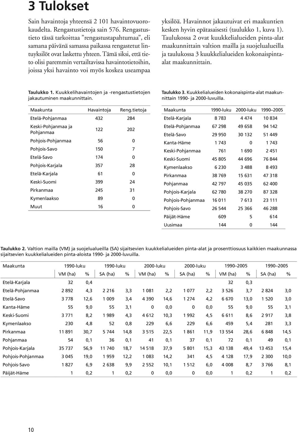 Tämä siksi, että tieto olisi paremmin vertailtavissa havaintotietoihin, joissa yksi havainto voi myös koskea useampaa yksilöä.