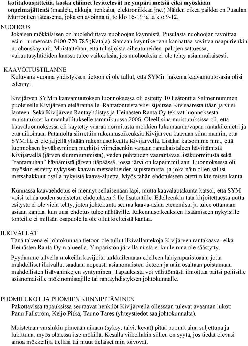 Pusulasta nuohoojan tavoittaa esim. numerosta 0400-770 785 (Kataja). Samaan käyntikertaan kannattaa sovittaa naapurienkin nuohouskäynnit.