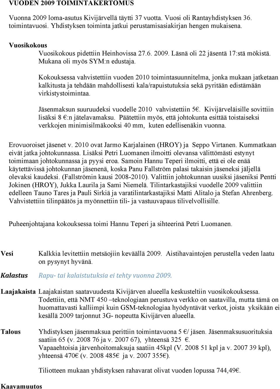 Kokouksessa vahvistettiin vuoden 2010 toimintasuunnitelma, jonka mukaan jatketaan kalkitusta ja tehdään mahdollisesti kala/rapuistutuksia sekä pyritään edistämään virkistystoimintaa.