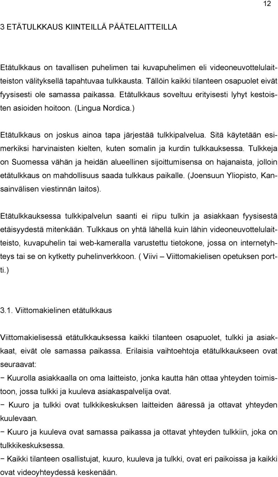 ) Etätulkkaus on joskus ainoa tapa järjestää tulkkipalvelua. Sitä käytetään esimerkiksi harvinaisten kielten, kuten somalin ja kurdin tulkkauksessa.