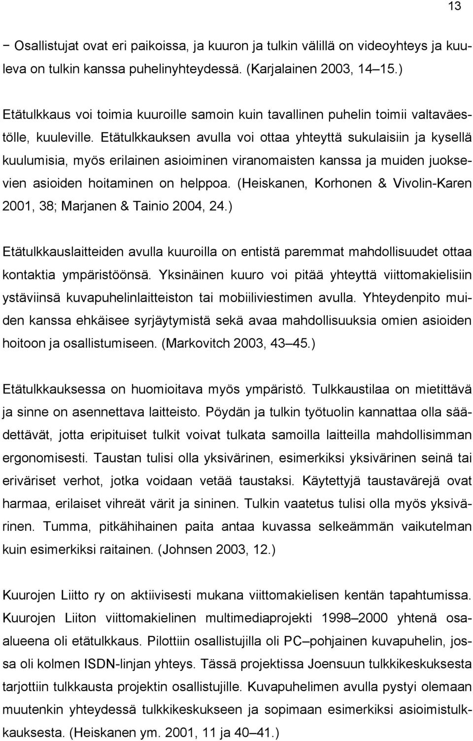 Etätulkkauksen avulla voi ottaa yhteyttä sukulaisiin ja kysellä kuulumisia, myös erilainen asioiminen viranomaisten kanssa ja muiden juoksevien asioiden hoitaminen on helppoa.