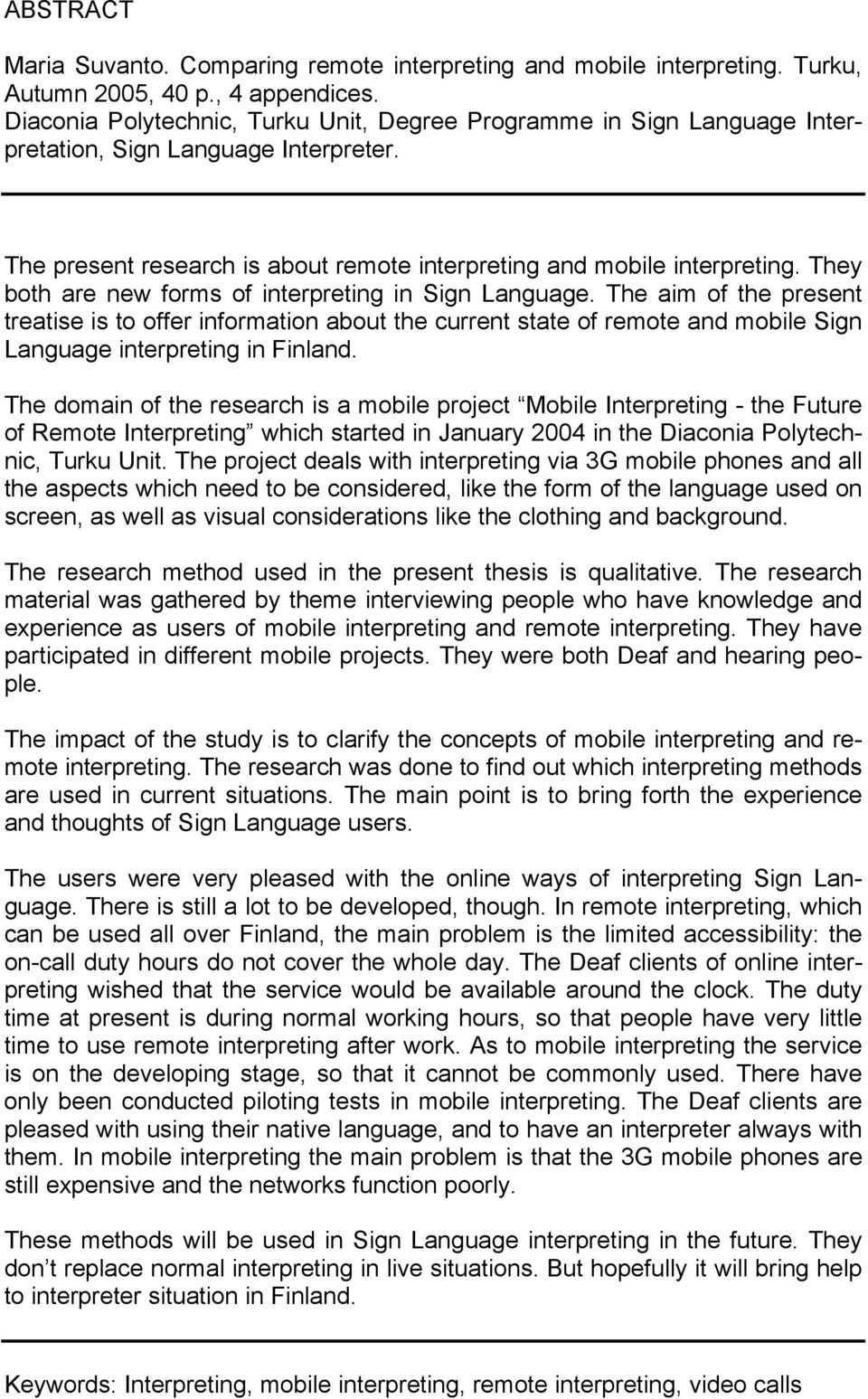 They both are new forms of interpreting in Sign Language. The aim of the present treatise is to offer information about the current state of remote and mobile Sign Language interpreting in Finland.