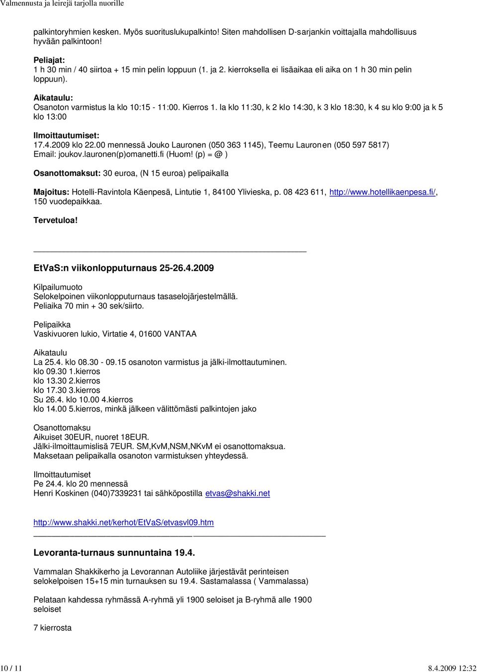 la klo 11:30, k 2 klo 14:30, k 3 klo 18:30, k 4 su klo 9:00 ja k 5 klo 13:00 Ilmoittautumiset: 17.4.2009 klo 22.00 mennessä Jouko Lauronen (050 363 1145), Teemu Lauron en (050 597 5817) Email: joukov.