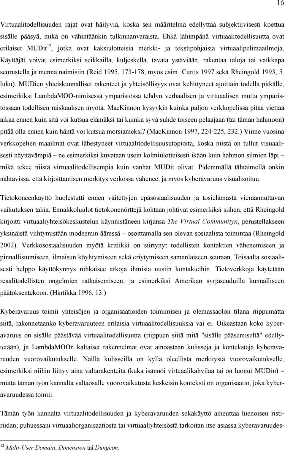 Käyttäjät voivat esimerkiksi seikkailla, kuljeskella, tavata ystäviään, rakentaa taloja tai vaikkapa seurustella ja mennä naimisiin (Reid 1995, 173-178, myös esim. Curtis 1997 sekä Rheingold 1993, 5.