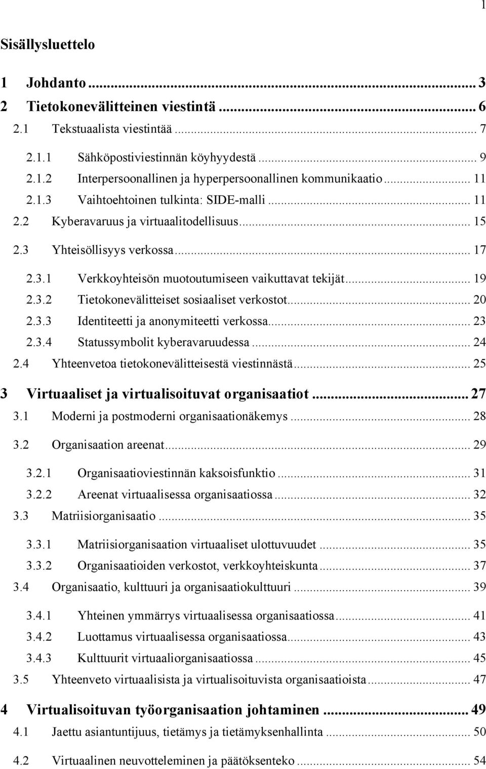 3.2 Tietokonevälitteiset sosiaaliset verkostot... 20 2.3.3 Identiteetti ja anonymiteetti verkossa... 23 2.3.4 Statussymbolit kyberavaruudessa... 24 2.4 Yhteenvetoa tietokonevälitteisestä viestinnästä.