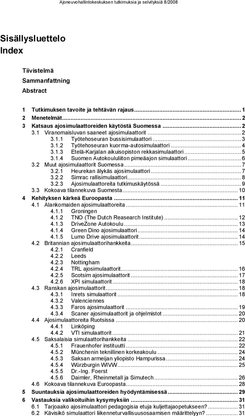 .. 6 3.2 Muut ajosimulaattorit Suomessa... 7 3.2.1 Heurekan älykäs ajosimulaattori... 7 3.2.2 Simrac rallisimulaattori... 8 3.2.3 Ajosimulaattoreita tutkimuskäytössä... 9 3.