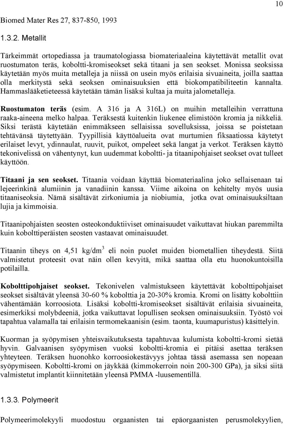 Hammaslääketieteessä käytetään tämän lisäksi kultaa ja muita jalometalleja. Ruostumaton teräs (esim. A 316 ja A 316L) on muihin metalleihin verrattuna raaka-aineena melko halpaa.