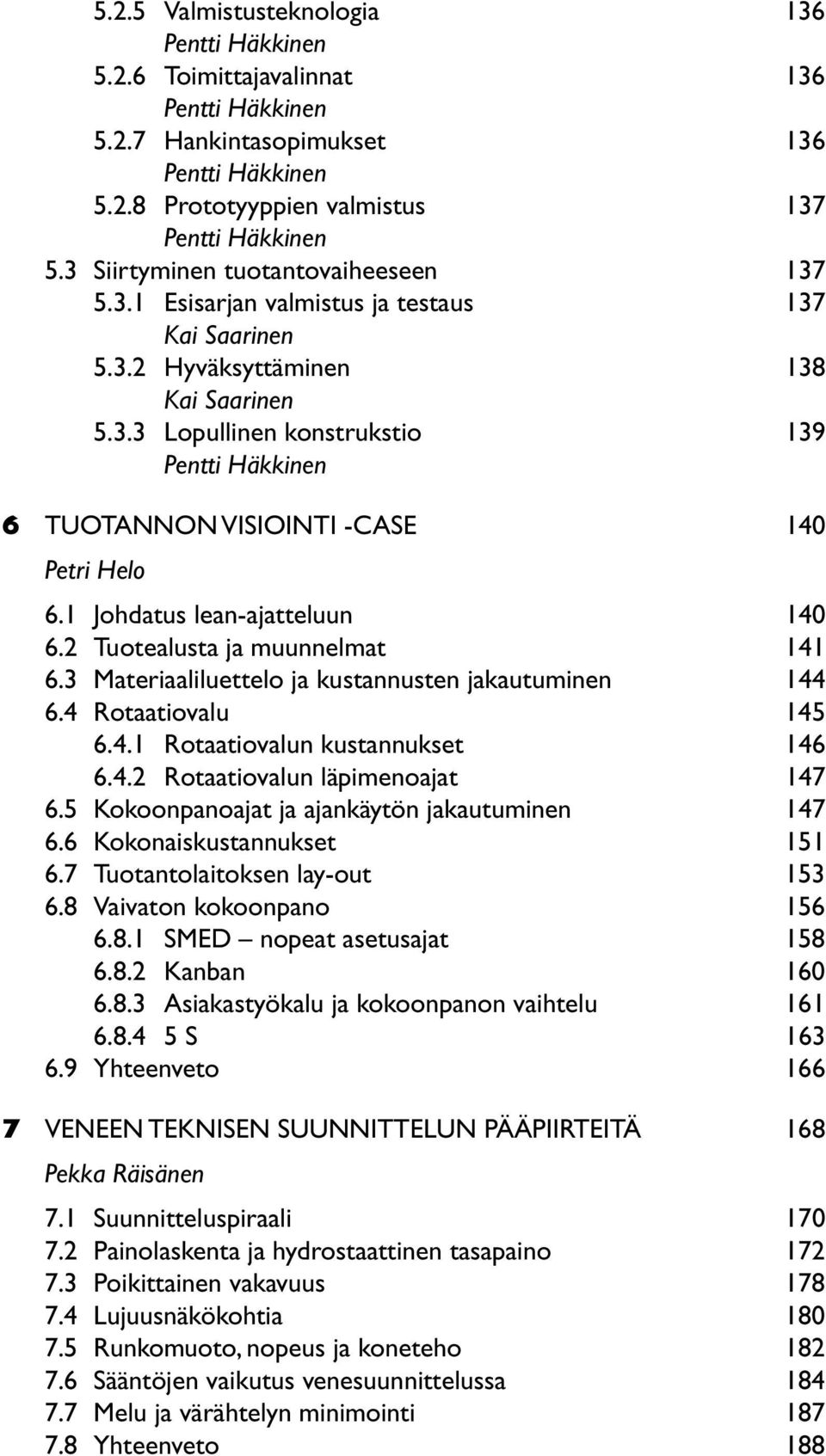 1 Johdatus lean-ajatteluun 140 6.2 Tuotealusta ja muunnelmat 141 6.3 Materiaaliluettelo ja kustannusten jakautuminen 144 6.4 Rotaatiovalu 145 6.4.1 Rotaatiovalun kustannukset 146 6.4.2 Rotaatiovalun läpimenoajat 147 6.