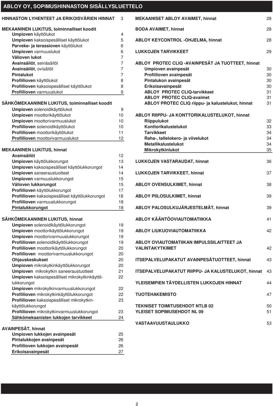 lukot 7 Avainsäilöt, seinäsäilöt 7 ABLOY PROTEC CLIQ -AVAINPESÄT JA TUOTTEET, hinnat Avainsäilöt, ovisäilöt 7 Umpioven avainpesät 30 Pintalukot 7 Profiilioven avainpesät 30 Profiilioven käyttölukot 8