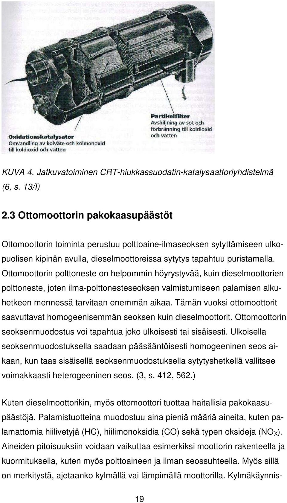 Ottomoottorin polttoneste on helpommin höyrystyvää, kuin dieselmoottorien polttoneste, joten ilma-polttonesteseoksen valmistumiseen palamisen alkuhetkeen mennessä tarvitaan enemmän aikaa.