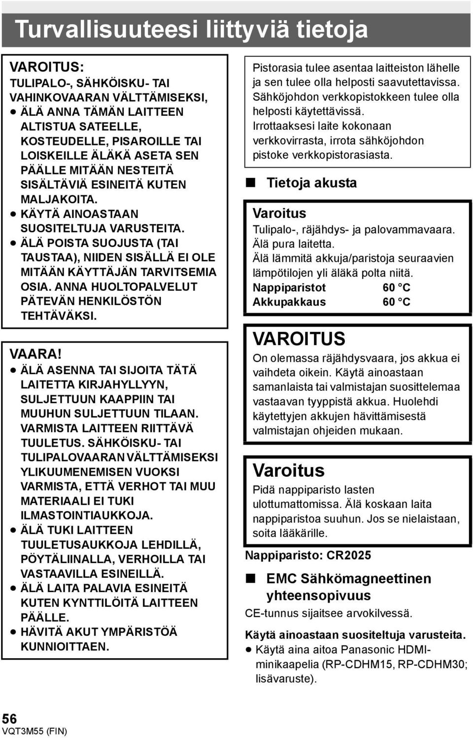 ANNA HUOLTOPALVELUT PÄTEVÄN HENKILÖSTÖN TEHTÄVÄKSI. VAARA! ÄLÄ ASENNA TAI SIJOITA TÄTÄ LAITETTA KIRJAHYLLYYN, SULJETTUUN KAAPPIIN TAI MUUHUN SULJETTUUN TILAAN. VARMISTA LAITTEEN RIITTÄVÄ TUULETUS.