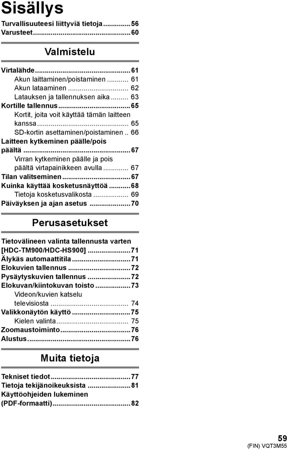 ..67 Virran kytkeminen päälle ja pois päältä virtapainikkeen avulla... 67 Tilan valitseminen...67 Kuinka käyttää kosketusnäyttöä...68 Tietoja kosketusvalikosta... 69 Päiväyksen ja ajan asetus.