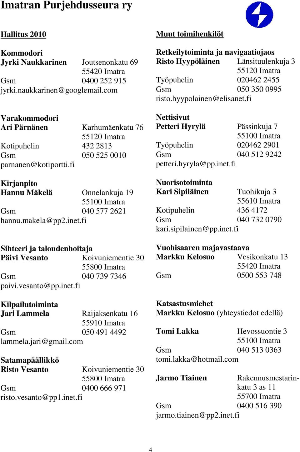 makela@pp2.inet.fi Sihteeri ja taloudenhoitaja Päivi Vesanto Koivuniementie 30 55800 Imatra Gsm 040 739 7346 paivi.vesanto@pp.inet.fi Kilpailutoiminta Jari Lammela Raijaksenkatu 16 55910 Imatra Gsm 050 491 4492 lammela.