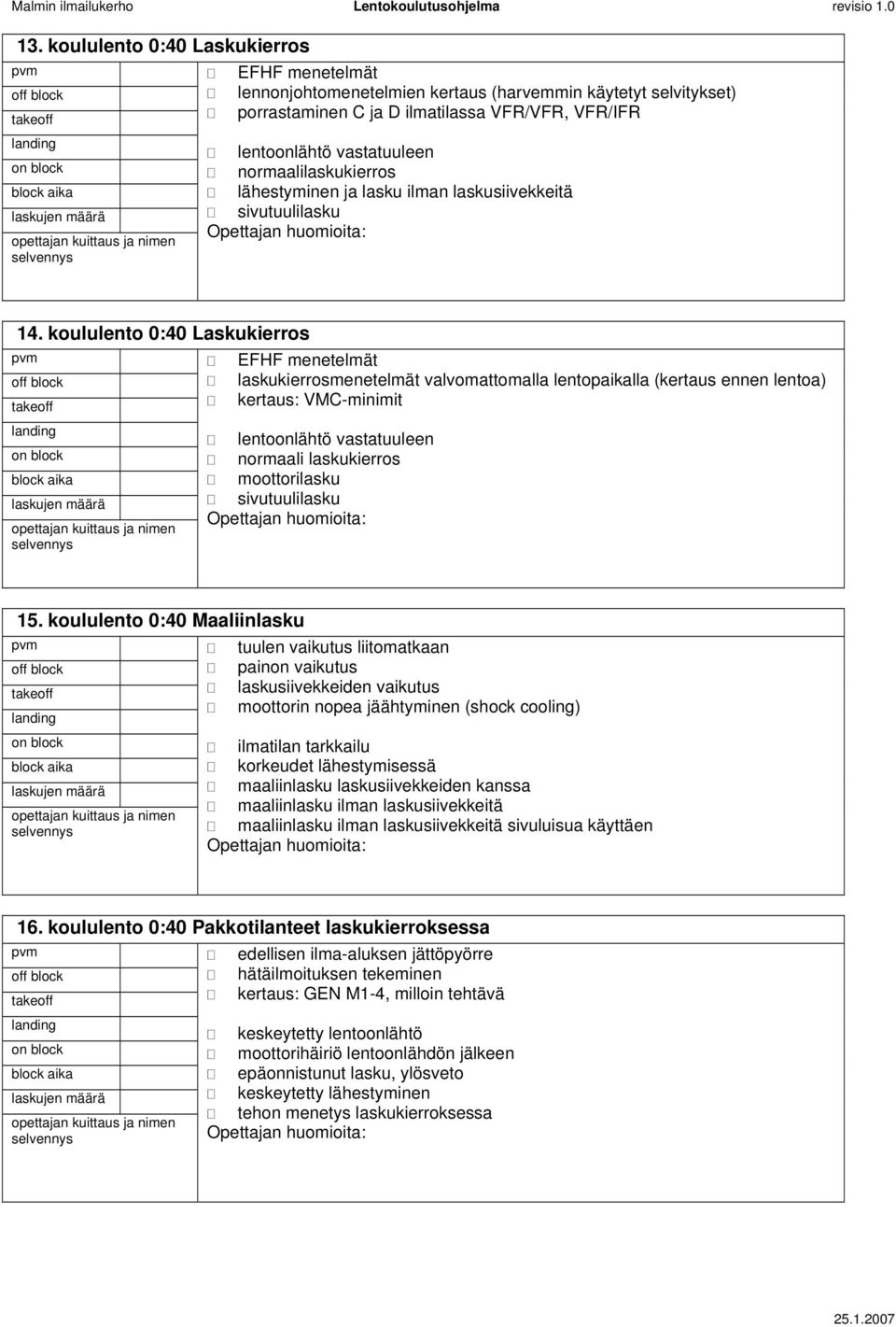 koululento 0:40 Laskukierros EFHF menetelmät laskukierrosmenetelmät valvomattomalla lentopaikalla (kertaus ennen lentoa) kertaus: VMC-minimit lentoonlähtö vastatuuleen normaali laskukierros