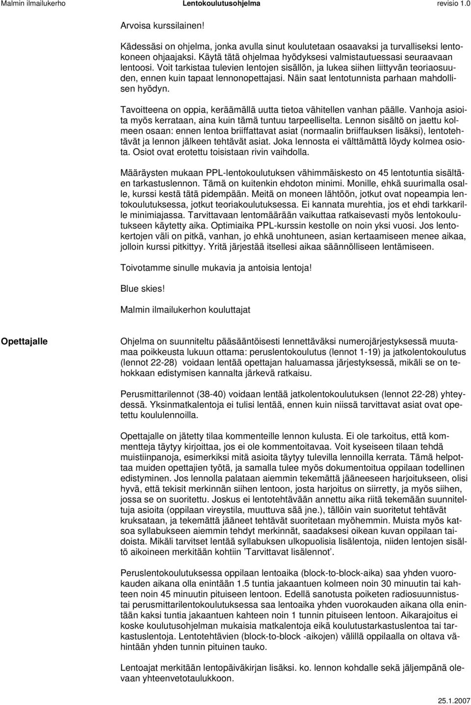 Tavoitteena on oppia, keräämällä uutta tietoa vähitellen vanhan päälle. Vanhoja asioita myös kerrataan, aina kuin tämä tuntuu tarpeelliselta.