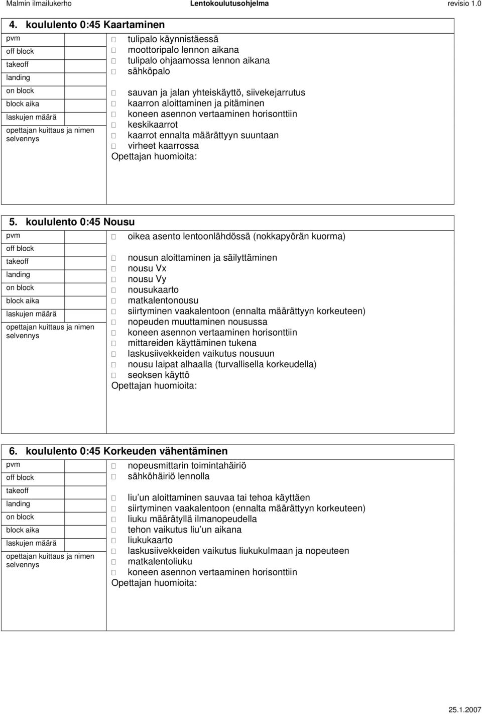 koululento 0:45 Nousu oikea asento lentoonlähdössä (nokkapyörän kuorma) nousun aloittaminen ja säilyttäminen nousu Vx nousu Vy nousukaarto matkalentonousu siirtyminen vaakalentoon (ennalta määrättyyn