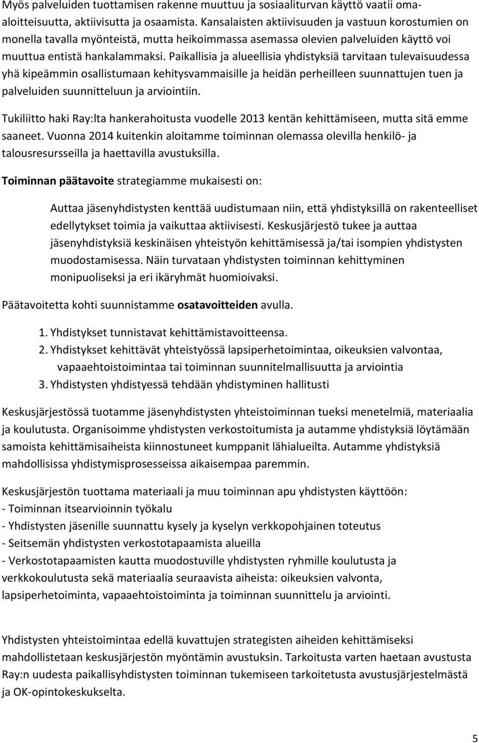 Paikallisia ja alueellisia yhdistyksiä tarvitaan tulevaisuudessa yhä kipeämmin osallistumaan kehitysvammaisille ja heidän perheilleen suunnattujen tuen ja palveluiden suunnitteluun ja arviointiin.