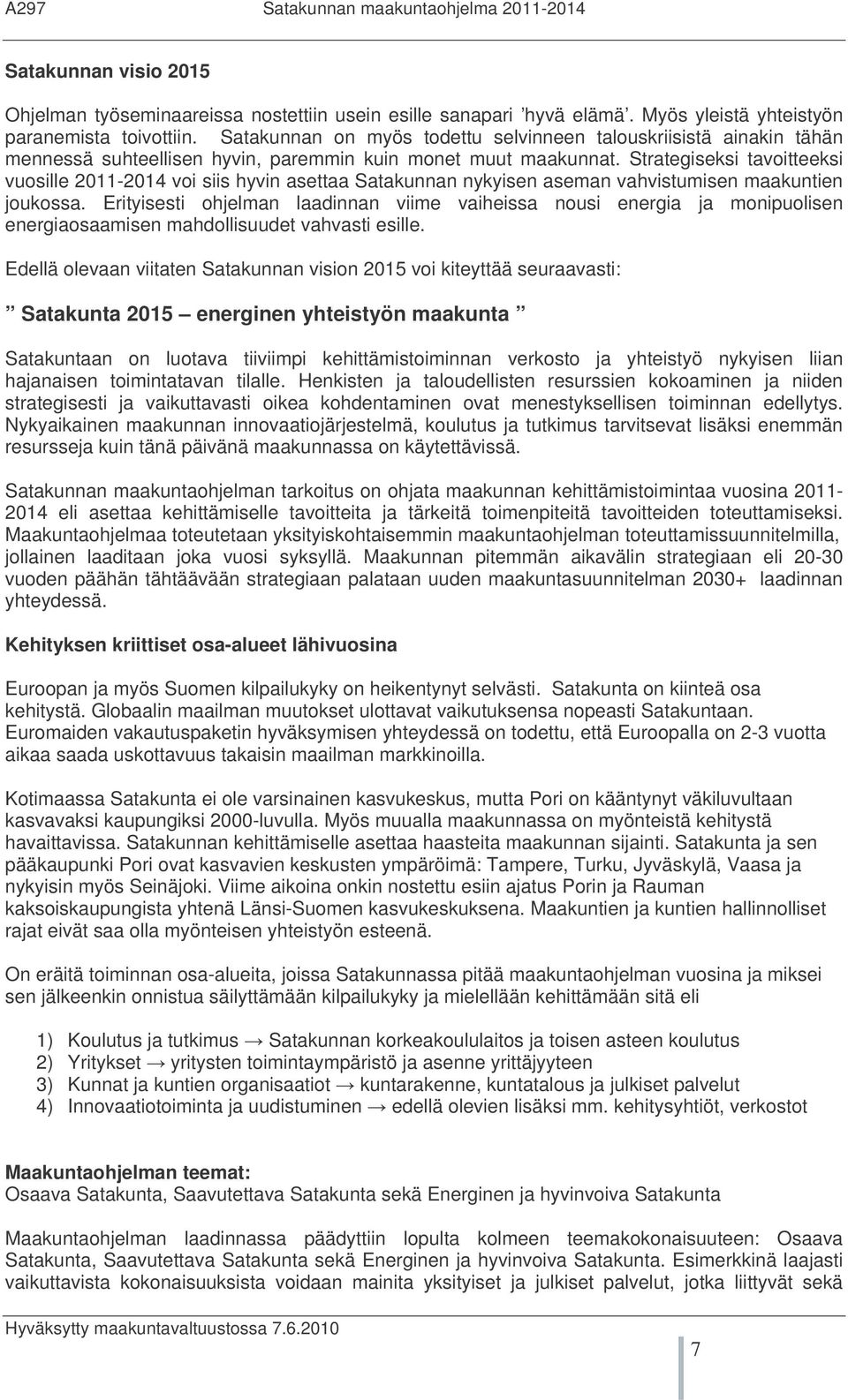 Strategiseksi tavoitteeksi vuosille 2011-2014 voi siis hyvin asettaa Satakunnan nykyisen aseman vahvistumisen maakuntien joukossa.