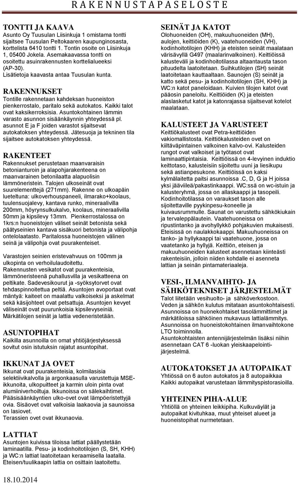 RAKENNUKSET Tontille rakennetaan kahdeksan huoneiston pienkerrostalo, paritalo sekä autokatos. Kaikki talot ovat kaksikerroksisia. Asuntokohtainen lämmin varasto asunnon sisäänkäynnin yhteydessä pl.