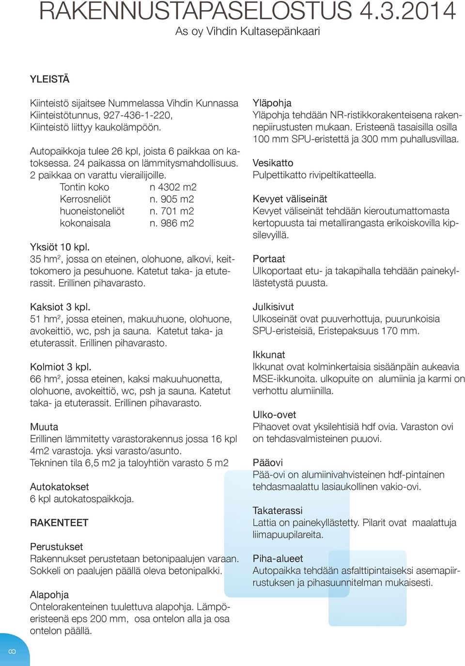 701 m2 kokonaisala n. 986 m2 Yksiöt 10 kpl. 35 hm 2, jossa on eteinen, olohuone, alkovi, keittokomero ja pesuhuone. Katetut taka- ja etuterassit. Erillinen pihavarasto. Kaksiot 3 kpl.