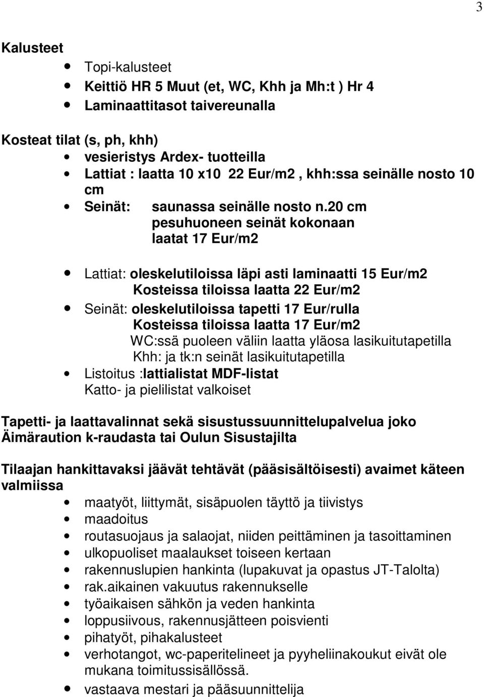 20 cm pesuhuoneen seinät kokonaan laatat 17 Eur/m2 Lattiat: oleskelutiloissa läpi asti laminaatti 15 Eur/m2 Kosteissa tiloissa laatta 22 Eur/m2 Seinät: oleskelutiloissa tapetti 17 Eur/rulla Kosteissa