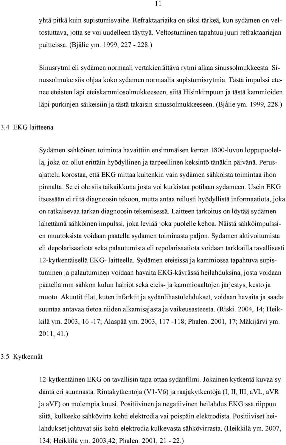 Tästä impulssi etenee eteisten läpi eteiskammiosolmukkeeseen, siitä Hisinkimpuun ja tästä kammioiden läpi purkinjen säikeisiin ja tästä takaisin sinussolmukkeeseen. (Bjålie ym. 1999, 228.) 3.