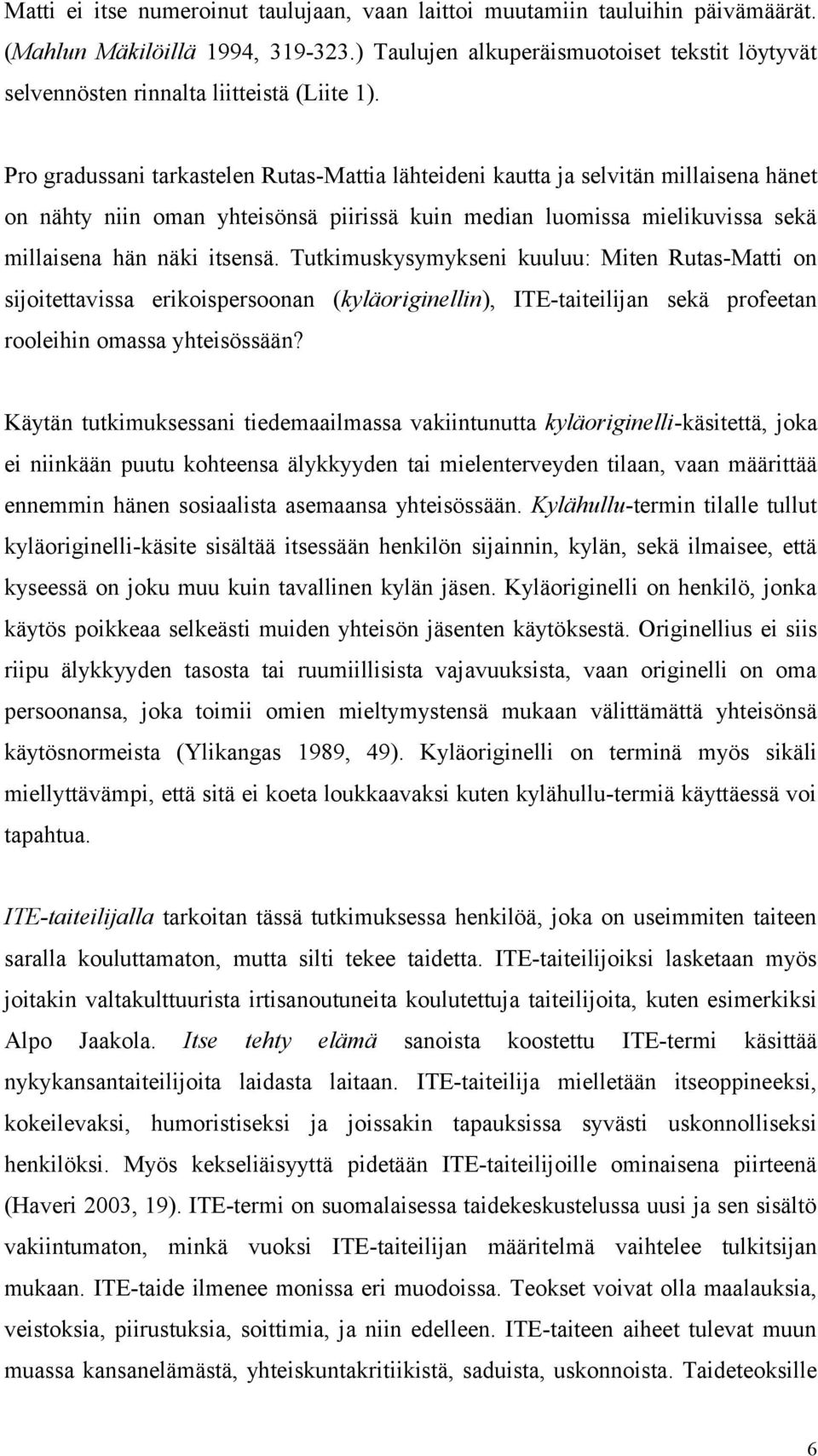 Pro gradussani tarkastelen Rutas-Mattia lähteideni kautta ja selvitän millaisena hänet on nähty niin oman yhteisönsä piirissä kuin median luomissa mielikuvissa sekä millaisena hän näki itsensä.